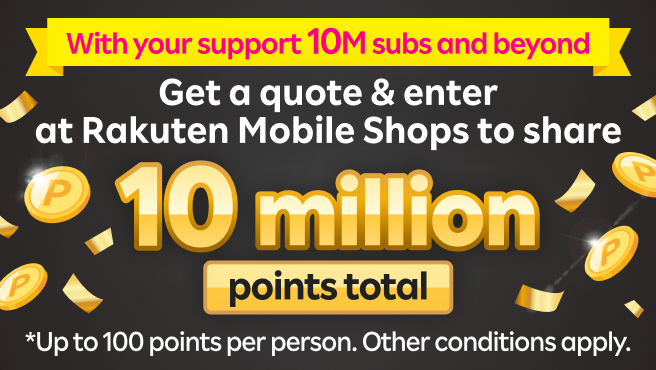 With your support, 10 million subscribers and beyond! Get a quote & enter at Rakuten Mobile Shops to share 10 million points total.