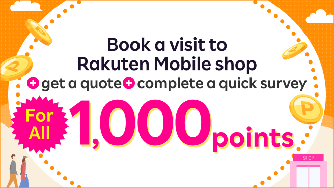 Book a visit to Rakuten Mobile shop + Get a quote + Complete a quick survey = 1,000 points for all!