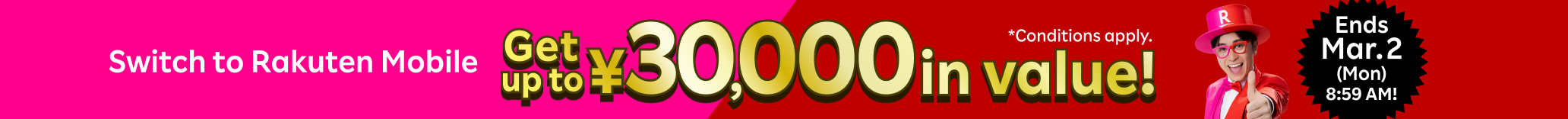 Switch to Rakuten Mobile Get up to ￥30,000 in value! *Conditions apply.