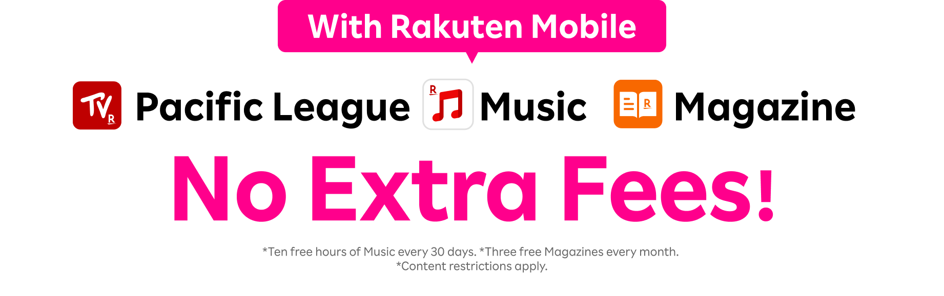 Pacific League, Music, and Magazine available at no extra fee for Rakuten Mobile users. *10 hours of free Music every 30 days. 3 free Magazines every month. *Content restrictions apply.