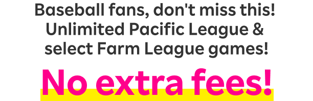 Baseball fans, don't miss this! Unlimited Pacific League & select Farm League games! No extra fees!