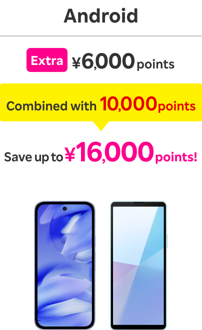 Android: Extra ￥6,000 points / Combined with 10,000 points / Save up to ￥16,000 points！