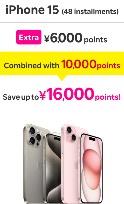 iPhone 15 (48 installments): Extra ￥6,000 points / Combined with 10,000 points / Save up to ￥16,000 points！