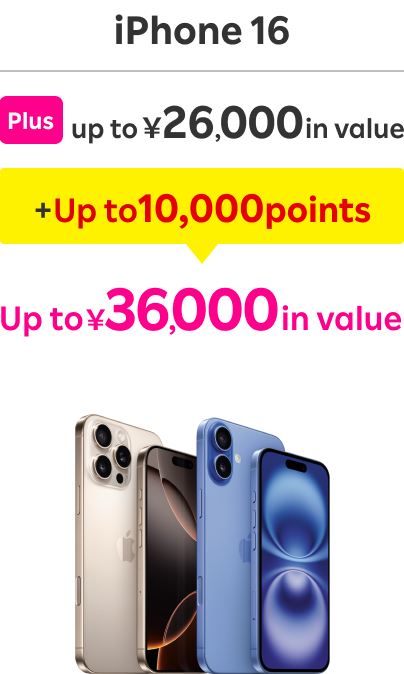 iPhone16 Extra Up to ¥26,000 in value Combined with 10,000 points Save up to ¥36,000 in value!