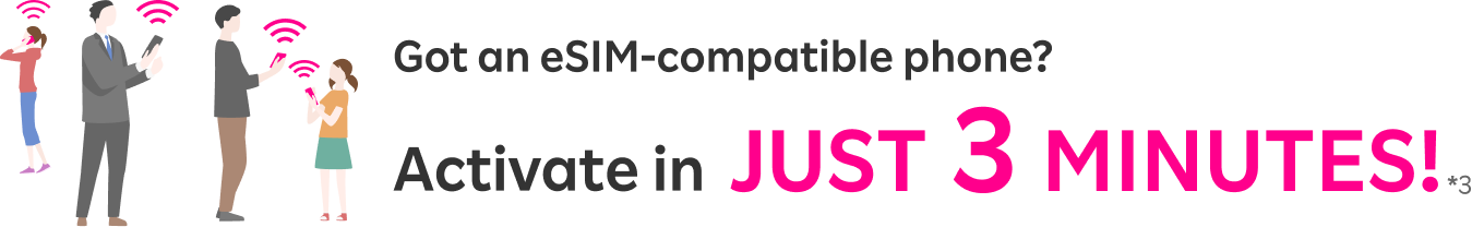 If you have an eSIM-compatible smartphone, get ready to activate in JUST 3 MINUTES!*3