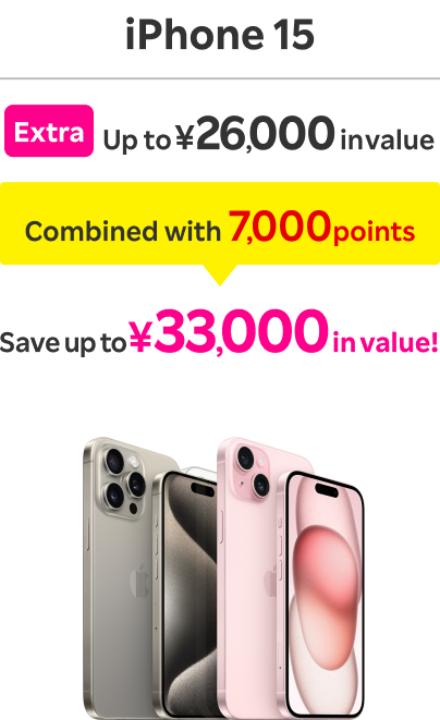 iPhone 15: Extra Up to ￥26,000 in value / Combined with 7,000 points / Save up to ￥33,000 in value！