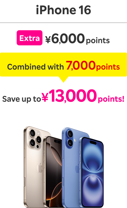 iPhone 16: Extra ￥6,000 points / Combined with 7,000 points / Save up to ￥13,000 points！