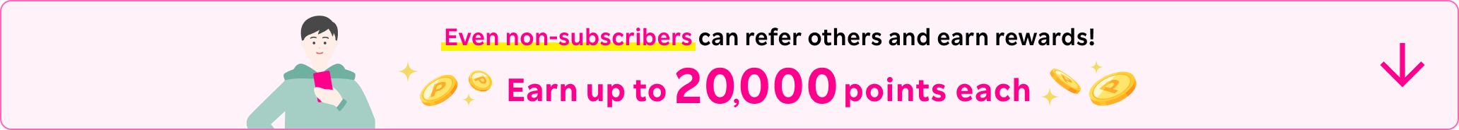 Even non-subscribers can refer others and earn rewards! Earn up to 20,000 points each