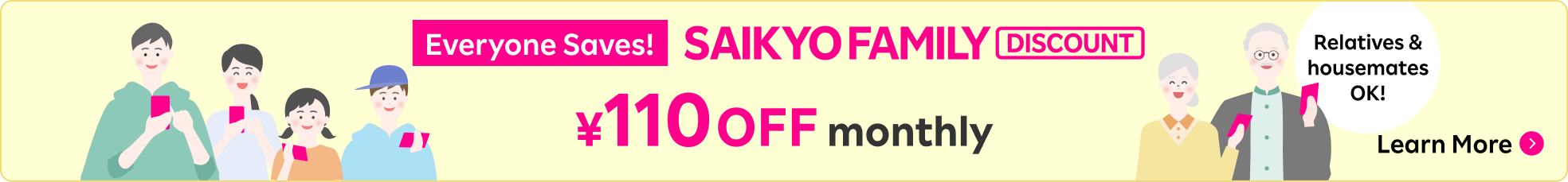 For all family SAIKYO FAMILY DISCOUNT ¥110 OFF Eligible for Relatives and Housemates! Learn More