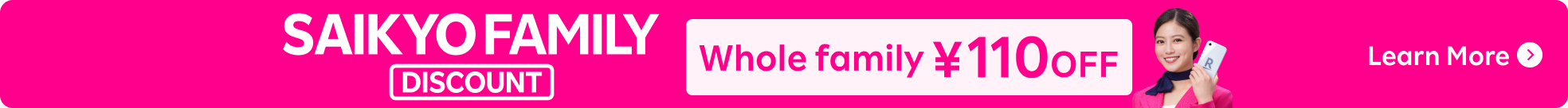 For all family SAIKYO FAMILY DISCOUNT ¥110 OFF Eligible for Relatives and Housemates! Learn More