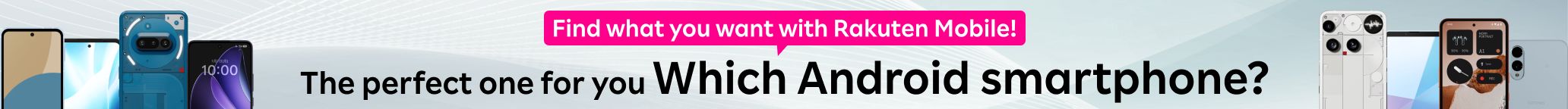 Find what you want with Rakuten Mobile!The perfect one for you.Which Android smartphone?