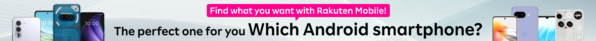 Find what you want with Rakuten Mobile!The perfect one for you.Which Android smartphone?