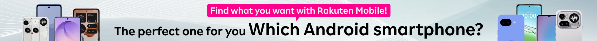 Find what you want with Rakuten Mobile!The perfect one for you.Which Android smartphone?