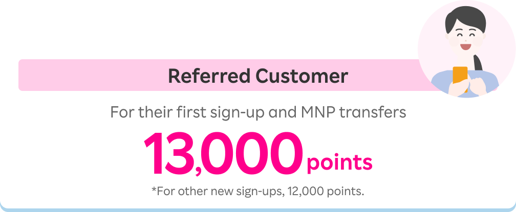 Referred Customer: 13,000 points for their first sign-up and MNP transfers. *For other new sign-ups, 12,000 points.
