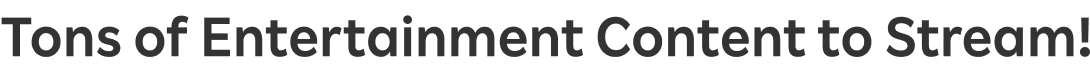 Tons of Entertainment Content to Stream!