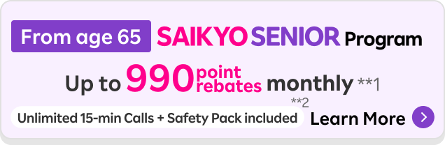 SAIKYO SENIOR Program: Up to 990 point rebates monthly. Unlimited 15-min Calls + Safety Pack included