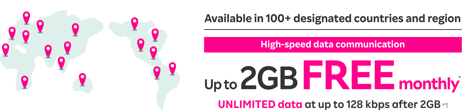 High-speed data communication up to 2GB FREE monthly* Unlimited data at up to 128kbps after 2GB*1