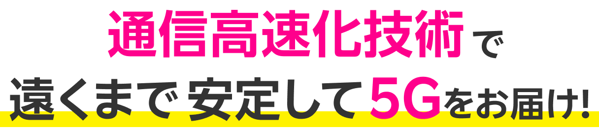 通信高速化技術で遠くまで 安定して 5Gをお届け!