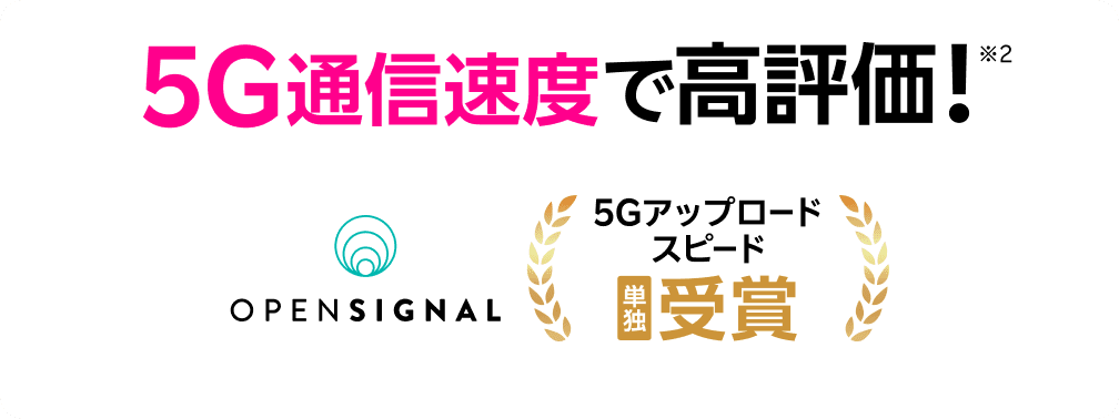 5G通信速度で高評価！※2 OPENSIGNAL 5Gアップロードスピード単独受賞