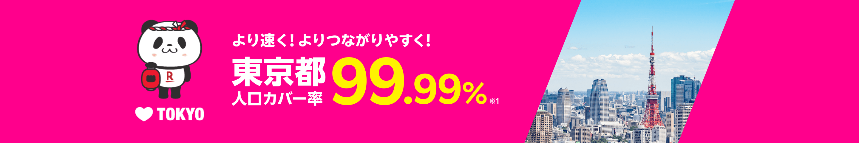 より速く！よりつながりやすく！ 東京都 人口カバー率99.99%※1 