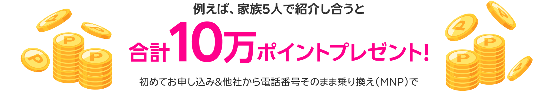 例えば、家族5人で紹介し合うと合計10万ポイントプレゼント!初めてお申し込み&他社から電話番号そのまま乗り換え（MNP）で
