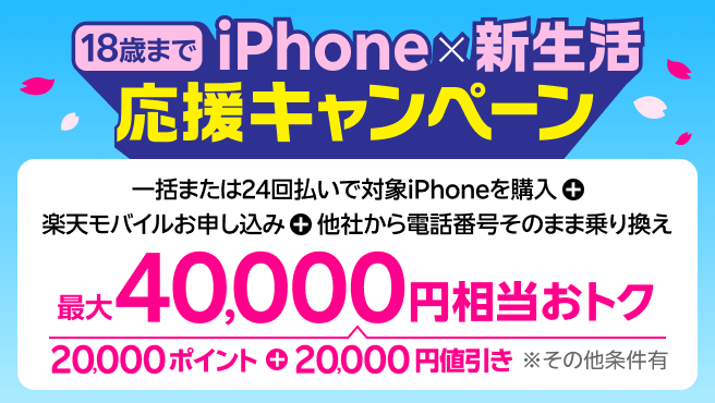 18歳までの方におすすめ！iPhone×新生活応援キャンペーン【要エントリー】一括または24回払いで対象iPhoneを購入+楽天モバイルお申し込み＋他社から電話番号そのままの乗り換えで最大40,000円相当おトク！