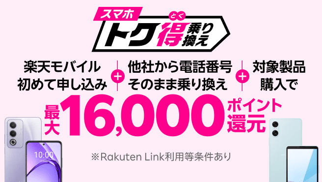 【要エントリー】楽天モバイルへ初めてお申し込み＋他社から電話番号そのまま乗り換え＋対象製品ご購入で最大16,000ポイント還元！他社から乗り換え以外の方でも最大13,000ポイント還元中