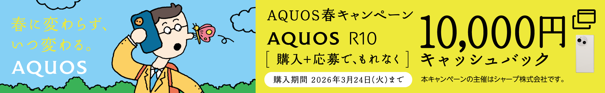 AQUOS sense10/R10をご購入＋ご応募で、もれなく最大10,000円キャッシュバック。購入期間は2026年3月24日(火)まで。本キャンペーンの主催はシャープ株式会社です。