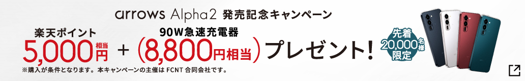 arrows Alpha2 発売記念キャンペーン 先着20,000名様限定！楽天ポイント5,000円相当＋90W急速充電器（8,800円相当）プレゼント！※購入が条件となります。本キャンペーンの主催はFCNT合同会社です。