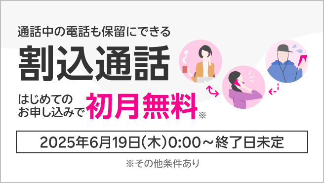 通話中の電話も保留にできる 割込通話 はじめてのお申し込みで初月無料※ 2025年6月19日(木)0:00~終了日未定 ※その他条件あり