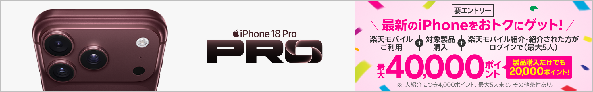 【要エントリー】最新のiPhone 18 Proなどが対象!すでに楽天モバイルご利用中&これからプラン申し込みの方も対象製品購入+楽天モバイル紹介&ログインで最大40,000ポイントプレゼント!