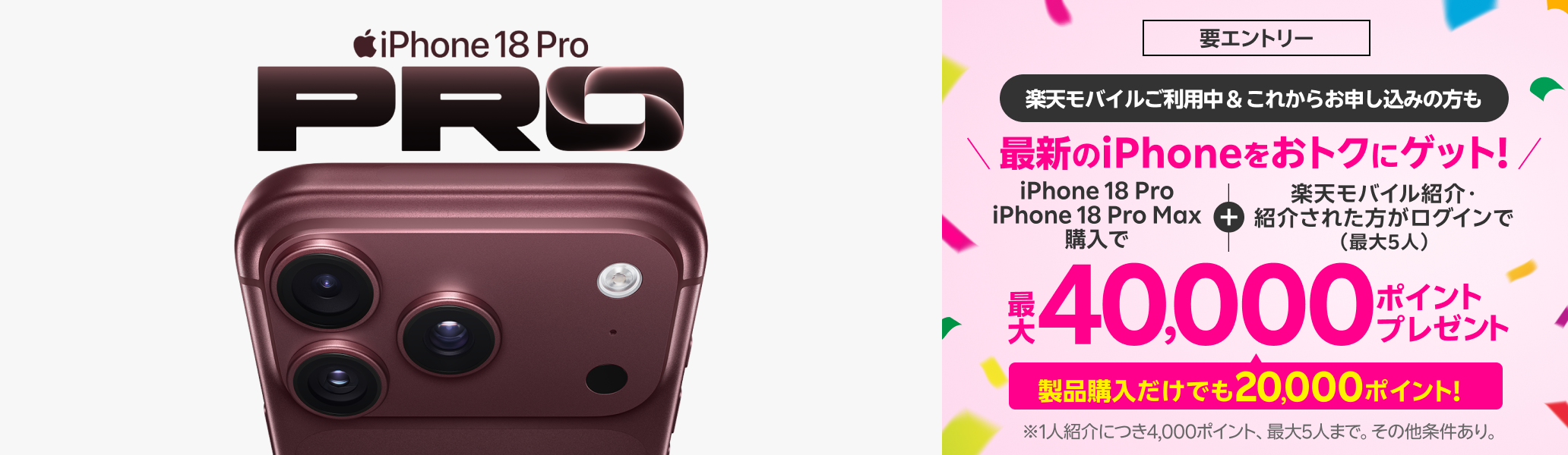 【要エントリー】最新のiPhone 18 Proなどが対象！すでに楽天モバイルご利用中＆これからプラン申し込みの方も対象製品購入+楽天モバイル紹介＆ログインで最大40,000ポイントプレゼント！