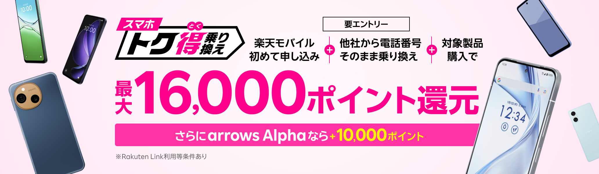 【要エントリー】楽天モバイルへ初めてお申し込み+他社から電話番号そのまま乗り換え+対象製品ご購入で最大16,000ポイント還元!さらにarrows Alphaなら+10,000ポイント!他社から乗り換え以外の方でも最大13,000ポイント還元中