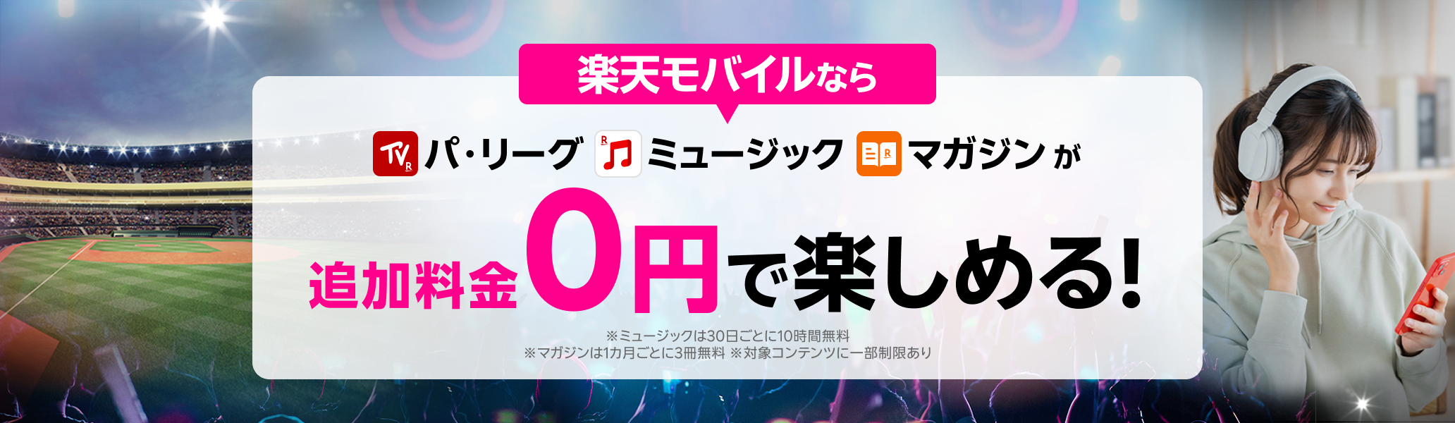 パ・リーグ、ミュージック、マガジンが楽天モバイルなら追加料金0円で楽しめる!※ミュージックは30日ごとに10時間無料 ※マガジンは1カ月ごとに3冊無料 ※対象コンテンツに一部制限あり
