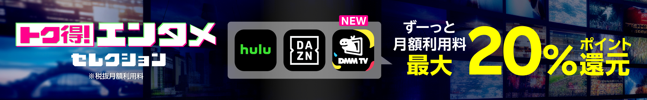 トク得！エンタメセレクション 楽天モバイルからのお申し込みでエンタメコンテンツがおトクに楽しめる！ ずーっと月額利用料最大20%ポイント還元