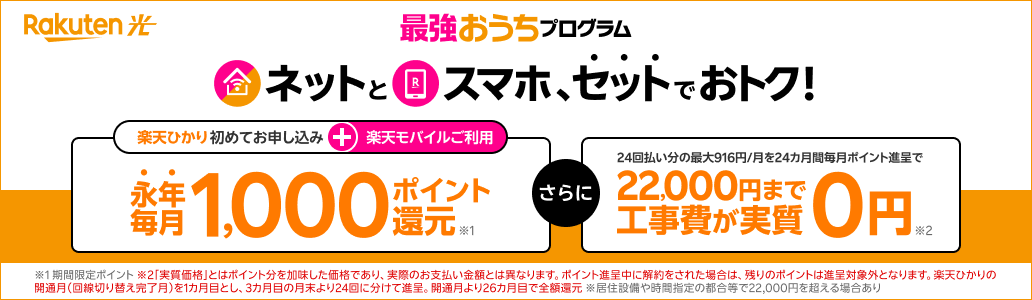 最強おうちプログラム ネットとスマホ、セットでおトク!楽天モバイル+楽天ひかり初めてお申し込みで永年毎月1,000ポイント還元 22000円まで工事費が実質0円