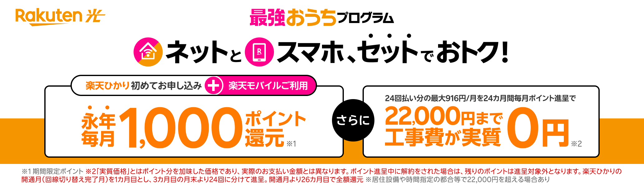 最強おうちプログラム ネットとスマホ、セットでおトク!楽天モバイル+楽天ひかり初めてお申し込みで永年毎月1,000ポイント還元 22000円まで工事費が実質0円