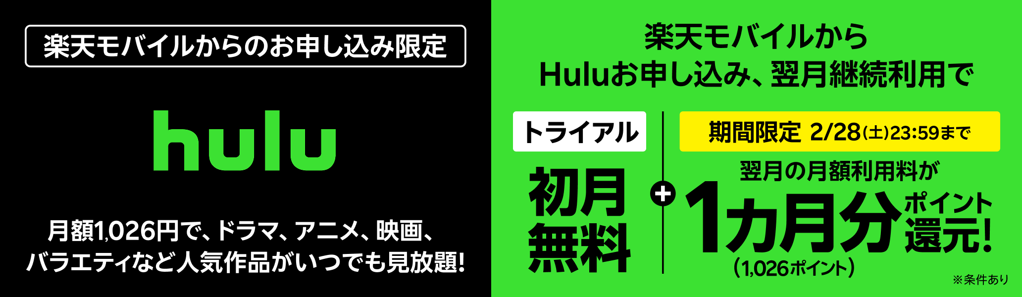 【楽天モバイルからのお申し込み限定】楽天モバイルからHuluお申し込み、翌月継続利用で初月無料トライアル+翌月の月額利用料1カ月分(1,026ポイント)ポイント還元【期間限定】2月28日(土) 23:59まで※条件あり