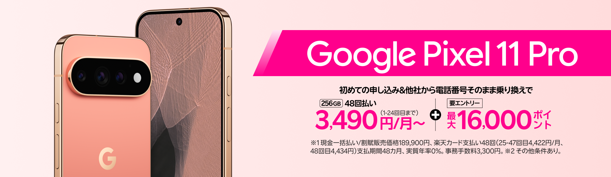 【要エントリー】Google Pixel 11 Pro 初めて申し込みで他社から電話番号そのまま乗り換え（MNP）の方は48回払い3,490円/月～、最大16,000ポイントプレゼント！