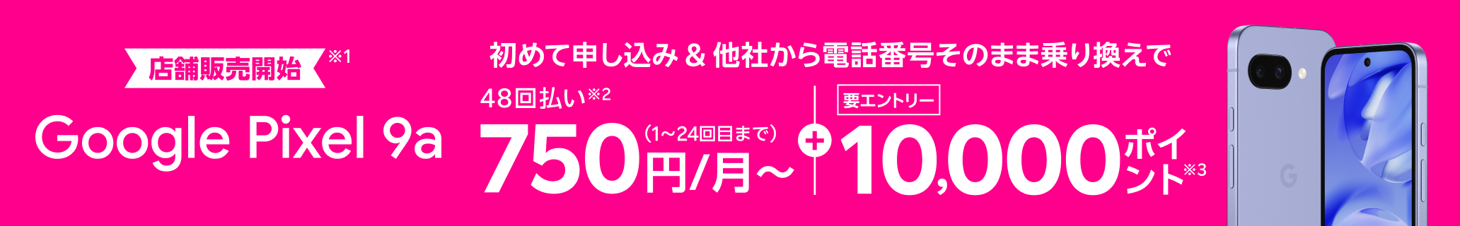 【店舗販売開始】Google Pixel 9a 初めて申し込みで他社から電話番号そのまま乗り換え（MNP）の方は48回払い750円/月～、10,000ポイントプレゼント！