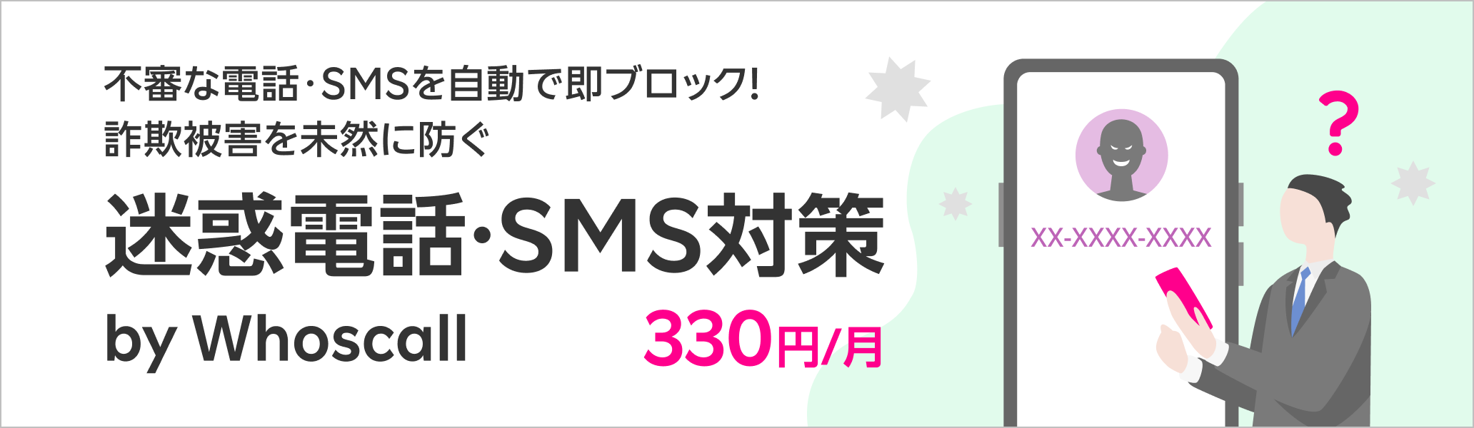 不審な電話・SMSを自動で即ブロック!詐欺被害を未然に防ぐ迷惑電話・SMS対策サービス 迷惑電話・SMS対策 by Whoscall 月額330円(税込)