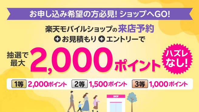 お申し込み希望の方必見！ショップへGO！楽天モバイルショップの来店予約+お見積もり+エントリーで抽選で最大2,000ポイント　ハズレなし！