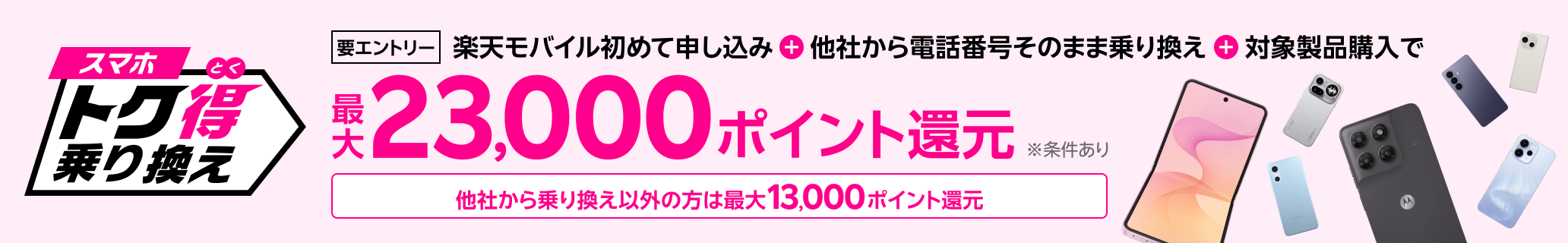 【要エントリー】楽天モバイルへ初めてお申し込み+他社から電話番号そのまま乗り換え+対象製品ご購入で最大23,000ポイント還元!!他社から乗り換え以外の方でも最大13,000ポイント還元中