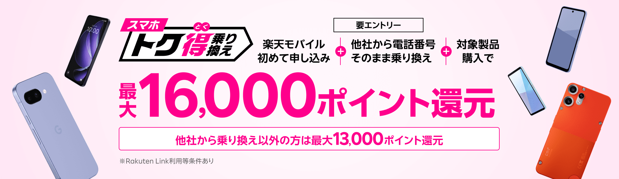 【要エントリー】楽天モバイルへ初めてお申し込み＋他社から電話番号そのまま乗り換え＋対象製品ご購入で最大16,000ポイント還元！他社から乗り換え以外の方でも最大13,000ポイント還元中