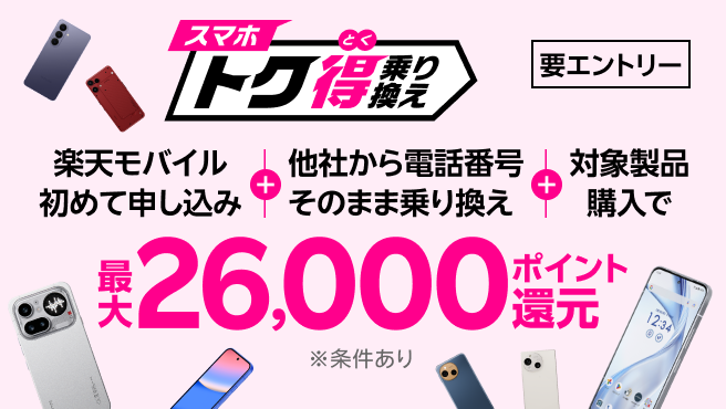 【要エントリー】楽天モバイルへ初めてお申し込み+他社から電話番号そのまま乗り換え+対象製品ご購入で最大26,000ポイント還元!!他社から乗り換え以外の方でも最大13,000ポイント還元中