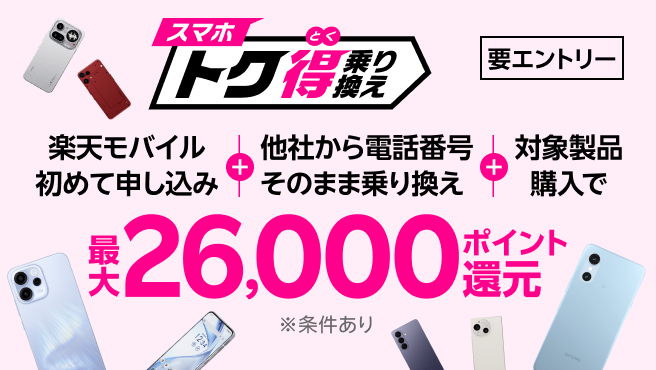 【要エントリー】楽天モバイルへ初めてお申し込み+他社から電話番号そのまま乗り換え+対象製品ご購入で最大26,000ポイント還元!!他社から乗り換え以外の方でも最大13,000ポイント還元中