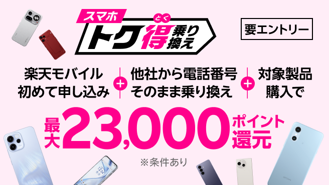 【要エントリー】楽天モバイルへ初めてお申し込み＋他社から電話番号そのまま乗り換え＋対象製品ご購入で最大23,000ポイント還元！！他社から乗り換え以外の方でも最大13,000ポイント還元中