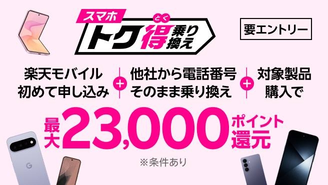 【要エントリー】楽天モバイルへ初めてお申し込み+他社から電話番号そのまま乗り換え+対象製品ご購入で最大23,000ポイント還元!!他社から乗り換え以外の方でも最大13,000ポイント還元中