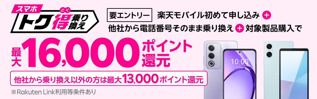【要エントリー】楽天モバイルへ初めてお申し込み＋他社から電話番号そのまま乗り換え＋対象製品ご購入で最大16,000ポイント還元！他社から乗り換え以外の方でも最大13,000ポイント還元中
