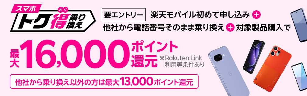 【要エントリー】楽天モバイルへ初めてお申し込み＋他社から電話番号そのまま乗り換え＋対象製品ご購入で最大16,000ポイント還元！他社から乗り換え以外の方でも最大13,000ポイント還元中